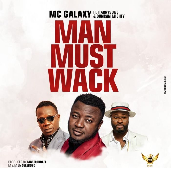 New Music: “Man Must Wack” – MC Galaxy Ft Harrysong & Duncan Mighty